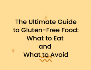 The Ultimate Guide to Gluten-Free Food: What to Eat and What to Avoid