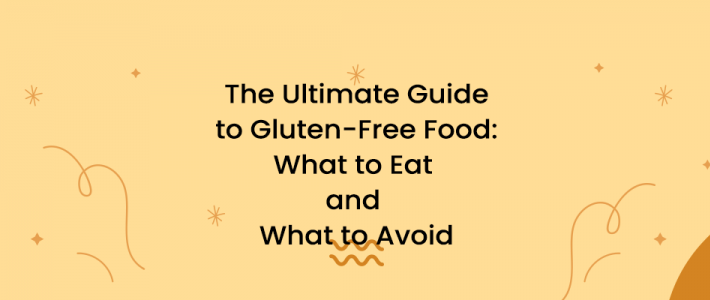 The Ultimate Guide to Gluten-Free Food: What to Eat and What to Avoid